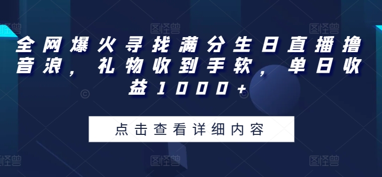 全网爆火寻找满分生日直播撸音浪，礼物收到手软，单日收益1000+-七量思维