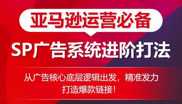 亚马逊运营必备： SP广告的系统进阶打法，从广告核心底层逻辑出发，精准发力打造爆款链接-七量思维