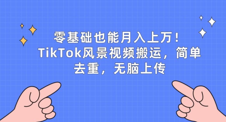 零基础也能月入上w，TikTok风景视频搬运，简单去重，无脑上传-七量思维