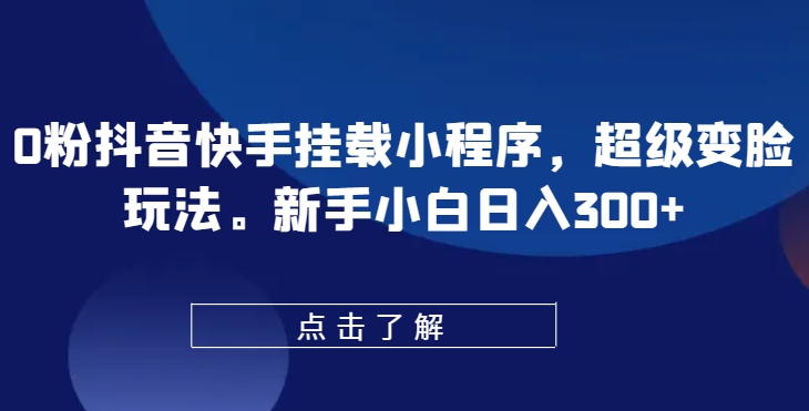 0粉抖音快手挂载小程序，超级变脸玩法，新手小白日入300+-七量思维