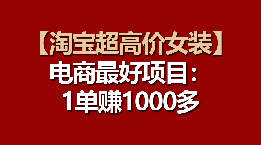 （10514期）【淘宝超高价女装】电商最好项目：一单赚1000多-七量思维