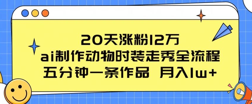 20天涨粉12万，ai制作动物时装走秀全流程，五分钟一条作品，流量大-七量思维