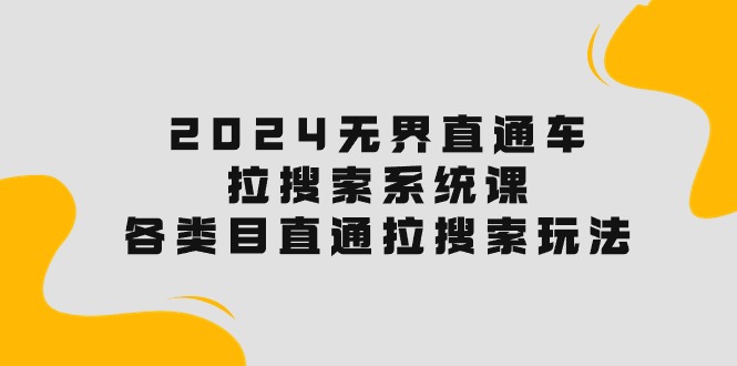 （10508期）2024无界直通车·拉搜索系统课：各类目直通车 拉搜索玩法！-七量思维