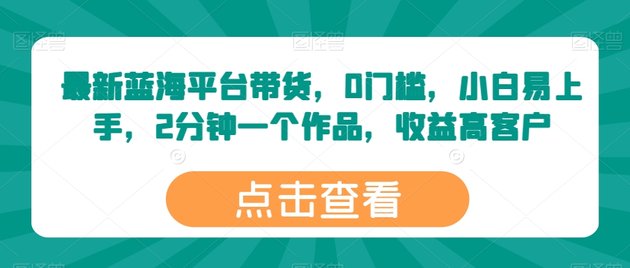 最新蓝海平台带货，0门槛，小白易上手，2分钟一个作品，收益高-七量思维