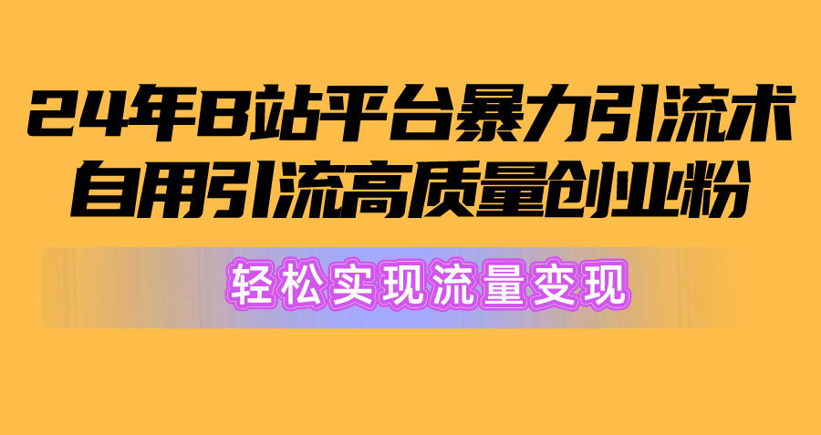 （10500期）2024年B站平台暴力引流术，自用引流高质量创业粉，轻松实现流量变现！-七量思维