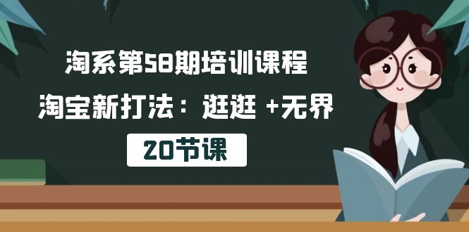 （10491期）淘系第58期培训课程，淘宝新打法：逛逛 +无界（20节课）-七量思维