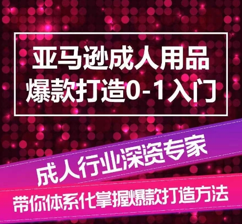 亚马逊成人用品爆款打造0-1入门，系统化讲解亚马逊成人用品爆款打造的流程-七量思维