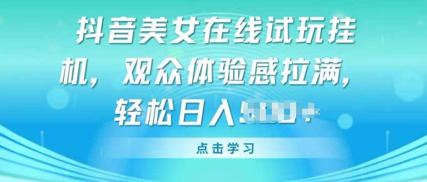 抖音美女在线试玩挂JI，观众体验感拉满，实现轻松变现-七量思维