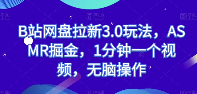 B站网盘拉新3.0玩法，ASMR掘金，1分钟一个视频，无脑操作-七量思维