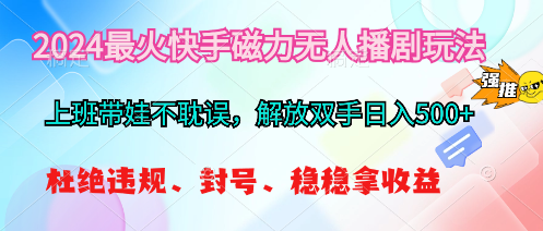 （10481期）2024最火快手磁力无人播剧玩法，解放双手日入500+-七量思维