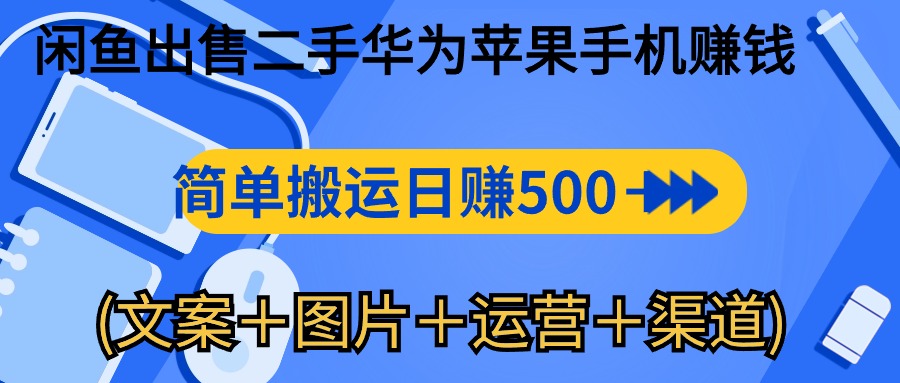 （10470期）闲鱼出售二手华为苹果手机赚钱，简单搬运 日赚500-1000(文案＋图片＋运…-七量思维