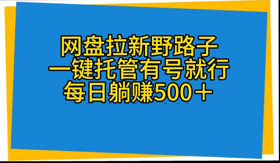 （10468期）网盘拉新野路子，一键托管有号就行，全自动代发视频，每日躺赚500＋-七量思维