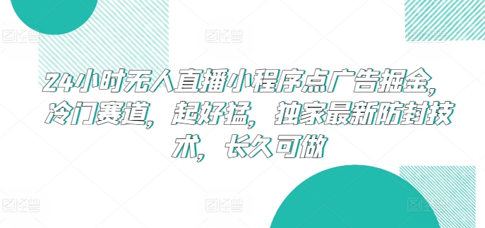 24小时无人直播小程序点广告掘金，冷门赛道，起好猛，独家最新防封技术，长久可做-七量思维