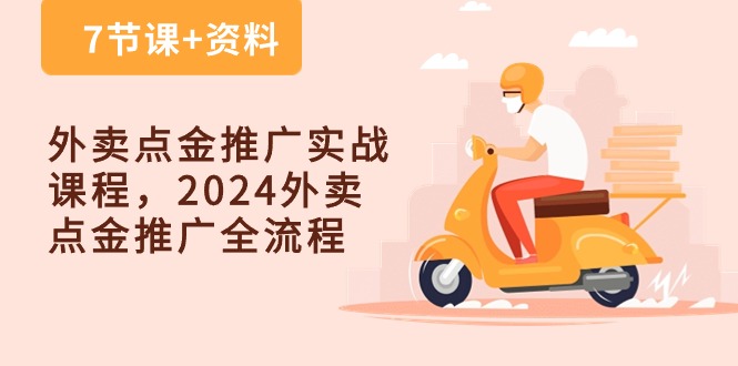 （10462期）外卖 点金推广实战课程，2024外卖 点金推广全流程（7节课+资料）-七量思维