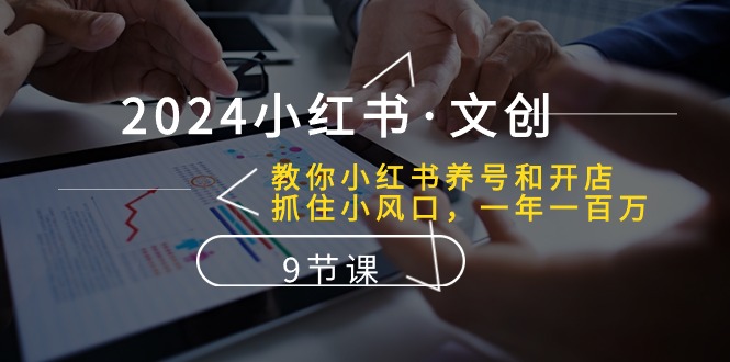 2024小红书文创：教你小红书养号和开店、抓住小风口 一年一百万 (9节课)-七量思维