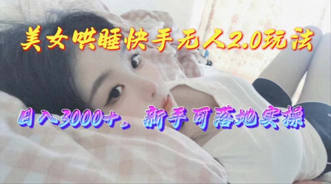 （10437期）美女哄睡快手无人2.0赛道，日收3000+，新手可落地实操-七量思维