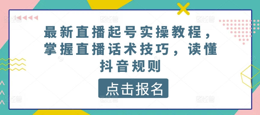 最新直播起号实操教程，掌握直播话术技巧，读懂抖音规则-七量思维