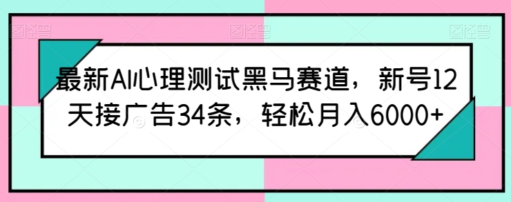 最新AI心理测试黑马赛道，新号12天接广告34条，轻松月入6000+-七量思维