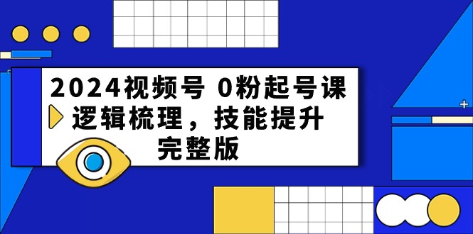 2024视频号0粉起号课，逻辑梳理，技能提升（54节完整版）-七量思维