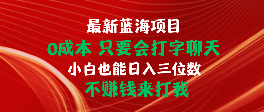 （10424期）最新蓝海项目 0成本 只要会打字聊天 小白也能日入三位数 不赚钱来打我-七量思维