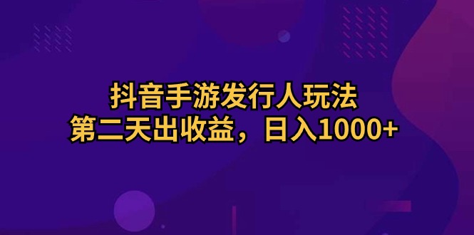 （10411期）抖音手游发行人玩法，第二天出收益，日入1000+-七量思维