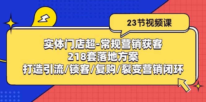 实体门店超常规营销获客：218套落地方案/打造引流/锁客/复购/裂变营销-七量思维