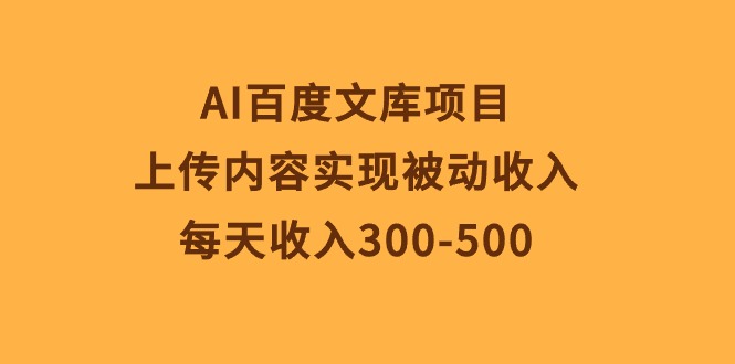 （10419期）AI百度文库项目，上传内容实现被动收入，每天收入300-500-七量思维