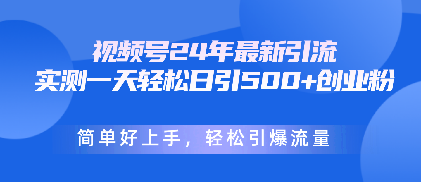 （10415期）视频号24年最新引流，一天轻松日引500+创业粉，简单好上手，轻松引爆流量-七量思维