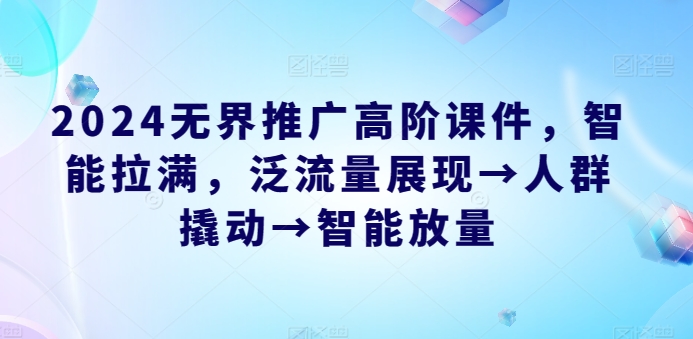 2024无界推广高阶课件，智能拉满，泛流量展现→人群撬动→智能放量-七量思维