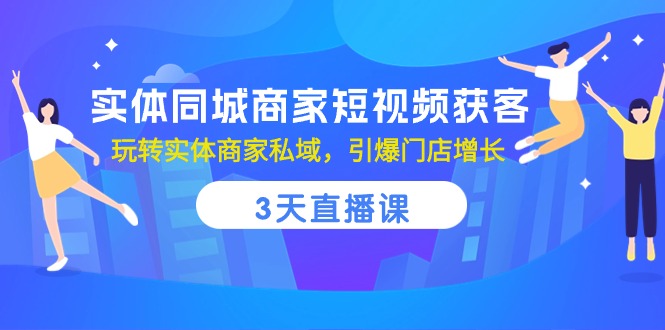 实体同城商家短视频获客，3天直播课，玩转实体商家私域，引爆门店增长-七量思维