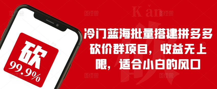 冷门蓝海批量搭建拼多多砍价群项目，收益无上限，适合小白的风口-七量思维