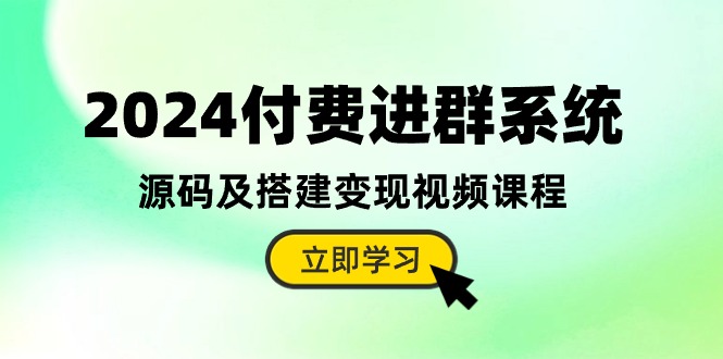 2024付费进群系统，源码及搭建变现视频课程（教程+源码）-七量思维