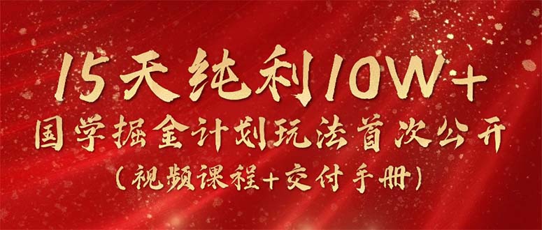 （10405期）15天纯利10W+，国学掘金计划2024玩法全网首次公开（视频课程+交付手册）-七量思维