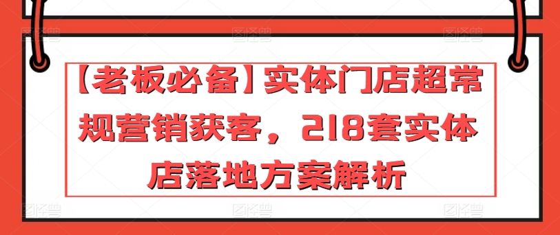 【老板必备】实体门店超常规营销获客，218套实体店落地方案解析-七量思维