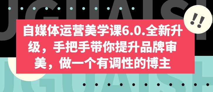 自媒体运营美学课6.0.全新升级，手把手带你提升品牌审美，做一个有调性的博主-七量思维