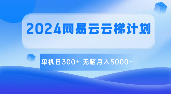 2024网易云云梯计划 单机日300+ 无脑月入5000+-七量思维