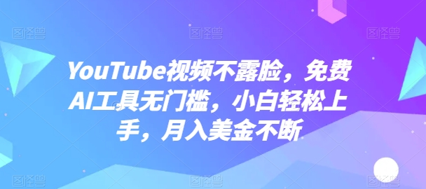YouTube视频不露脸，免费AI工具无门槛，小白轻松上手，月入美金不断-七量思维