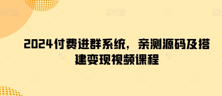 2024付费进群系统，亲测源码及搭建变现视频课程-七量思维