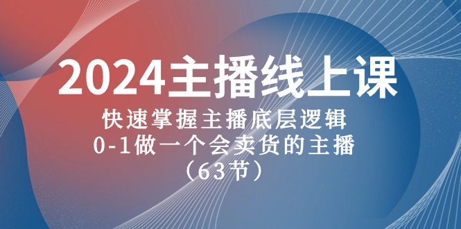 2024主播线上课，快速掌握主播底层逻辑，0-1做一个会卖货的主播（63节课）-七量思维