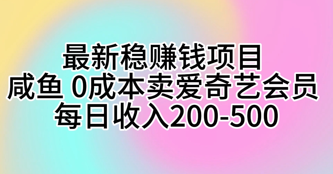 （10369期）最新稳赚钱项目 咸鱼 0成本卖爱奇艺会员 每日收入200-500-七量思维