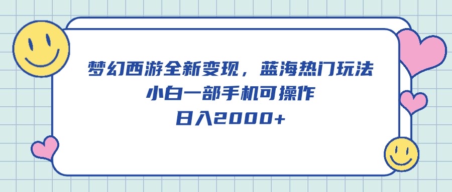 （10367期）梦幻西游全新变现，蓝海热门玩法，小白一部手机可操作，日入2000+-七量思维