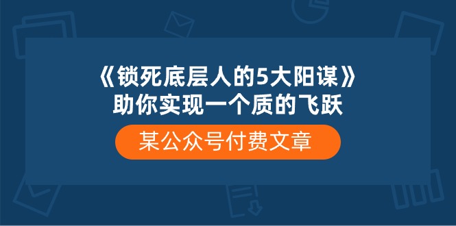 某公众号付费文章《锁死底层人的5大阳谋》助你实现一个质的飞跃-七量思维