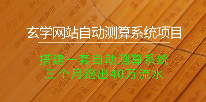 （10359期）玄学网站自动测算系统项目：搭建一套自动测算系统，三个月跑出40万流水-七量思维