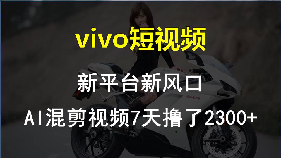 （10357期）vivo短视频:新平台新风口，AI混剪视频7天撸了2300+-七量思维