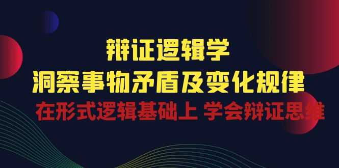 （10795期）辩证 逻辑学 | 洞察 事物矛盾及变化规律  在形式逻辑基础上 学会辩证思维-七量思维