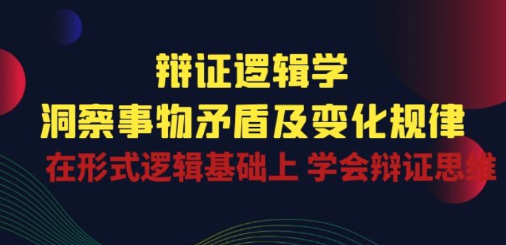 辩证 逻辑学 | 洞察 事物矛盾及变化规律 在形式逻辑基础上 学会辩证思维-七量思维