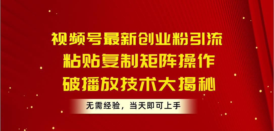 （10803期）视频号最新创业粉引流，粘贴复制矩阵操作，破播放技术大揭秘，无需经验…-七量思维