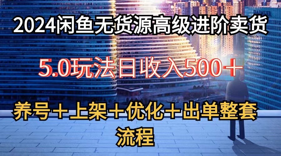 2024闲鱼无货源高级进阶卖货5.0，养号＋选品＋上架＋优化＋出单整套流程-七量思维