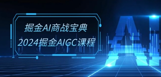 掘金AI商战宝典-系统班：2024掘金AIGC课程(30节视频课)-七量思维