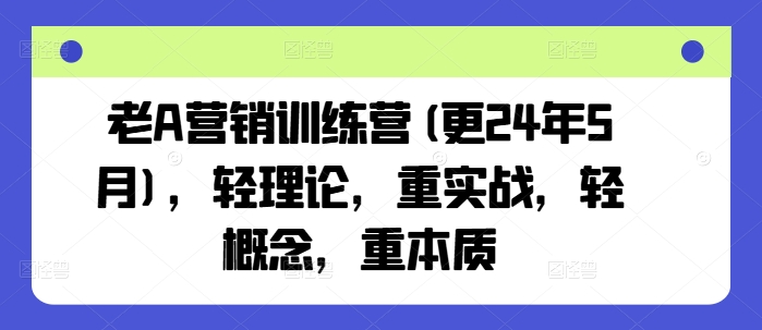 老A营销训练营(更24年5月)，轻理论，重实战，轻概念，重本质-七量思维